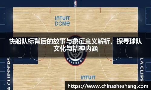 快船队标背后的故事与象征意义解析，探寻球队文化与精神内涵