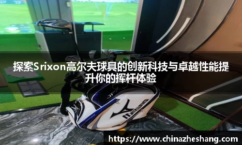探索Srixon高尔夫球具的创新科技与卓越性能提升你的挥杆体验