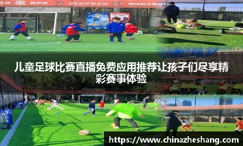 儿童足球比赛直播免费应用推荐让孩子们尽享精彩赛事体验