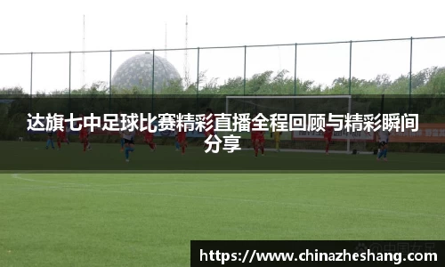 达旗七中足球比赛精彩直播全程回顾与精彩瞬间分享