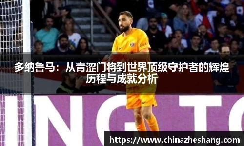 多纳鲁马：从青涩门将到世界顶级守护者的辉煌历程与成就分析