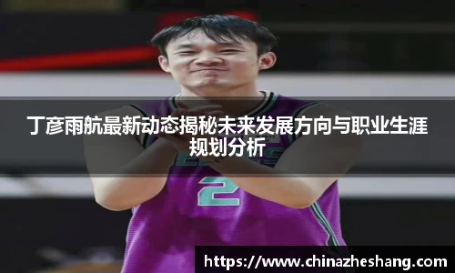 丁彦雨航最新动态揭秘未来发展方向与职业生涯规划分析