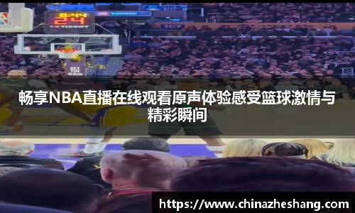 畅享NBA直播在线观看原声体验感受篮球激情与精彩瞬间
