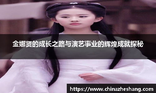 金娜贤的成长之路与演艺事业的辉煌成就探秘