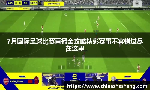 7月国际足球比赛直播全攻略精彩赛事不容错过尽在这里