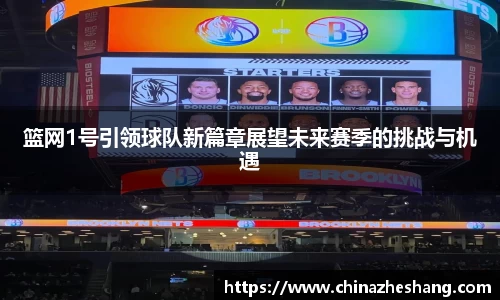 篮网1号引领球队新篇章展望未来赛季的挑战与机遇