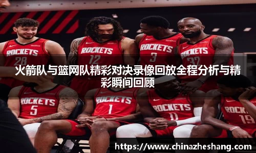 火箭队与篮网队精彩对决录像回放全程分析与精彩瞬间回顾