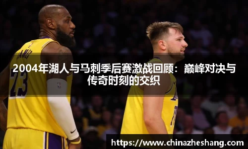 2004年湖人与马刺季后赛激战回顾：巅峰对决与传奇时刻的交织