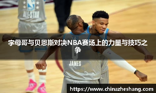 字母哥与贝恩斯对决NBA赛场上的力量与技巧之争