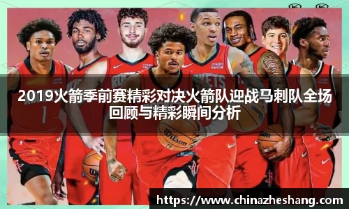 2019火箭季前赛精彩对决火箭队迎战马刺队全场回顾与精彩瞬间分析