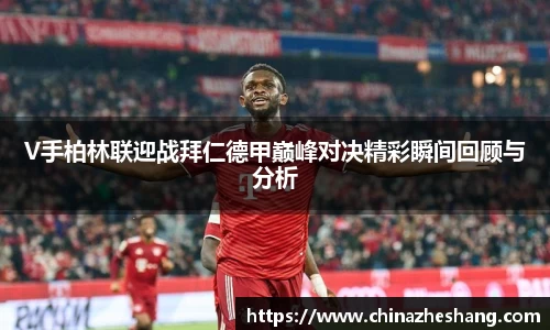 V手柏林联迎战拜仁德甲巅峰对决精彩瞬间回顾与分析