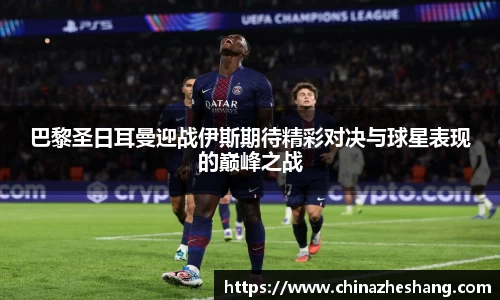 巴黎圣日耳曼迎战伊斯期待精彩对决与球星表现的巅峰之战
