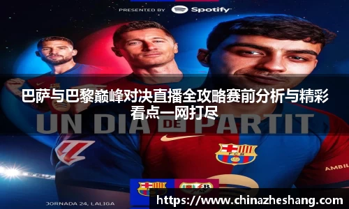 巴萨与巴黎巅峰对决直播全攻略赛前分析与精彩看点一网打尽
