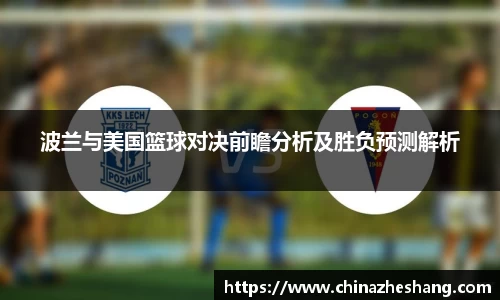 波兰与美国篮球对决前瞻分析及胜负预测解析