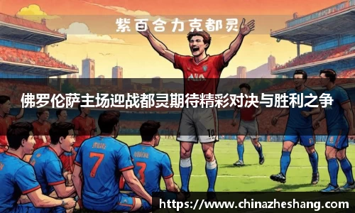 佛罗伦萨主场迎战都灵期待精彩对决与胜利之争