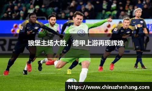 狼堡主场大胜，德甲上游再现辉煌